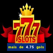 mais de 4.75 gols o que significa